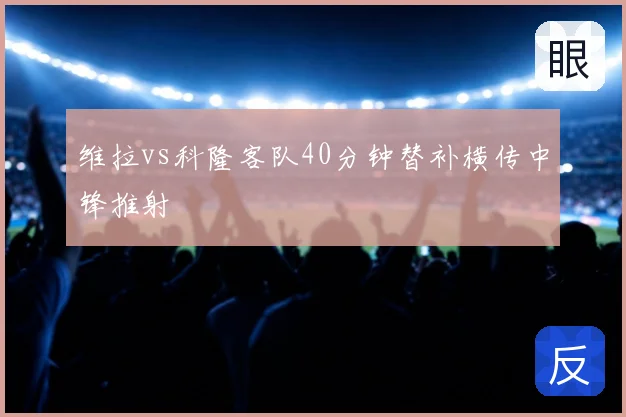 维拉vs科隆客队40分钟替补横传中锋推射