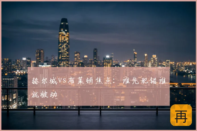 赫尔城vs布莱顿焦点：谁先犯错谁就被动