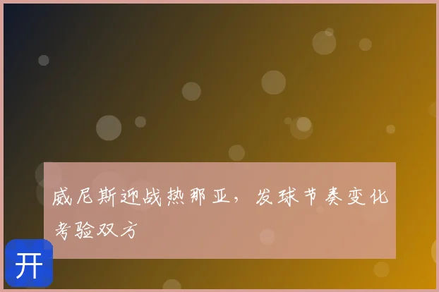 威尼斯迎战热那亚，发球节奏变化考验双方