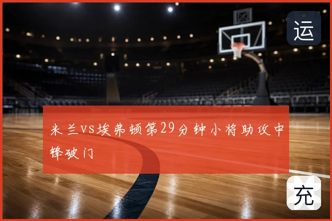 米兰vs埃弗顿第29分钟小将助攻中锋破门