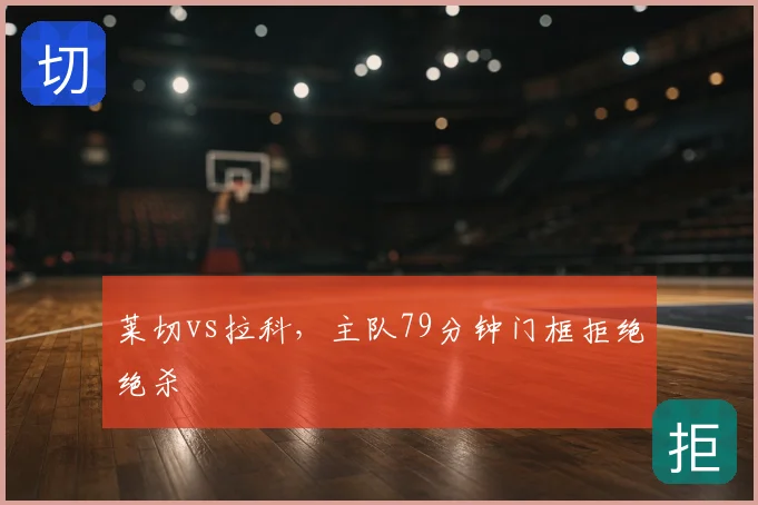 莱切vs拉科，主队79分钟门框拒绝绝杀