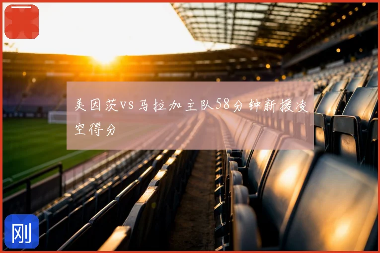 美因茨vs马拉加主队58分钟新援凌空得分